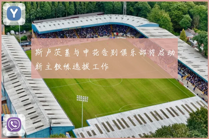 斯卢茨基与申花告别俱乐部将启动新主教练选拔工作