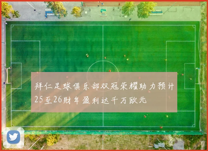 拜仁足球俱乐部双冠荣耀助力预计25至26财年盈利达千万欧元