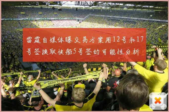 雷霆自媒体曝交易方案用12号和17号签换取快船5号签的可能性分析