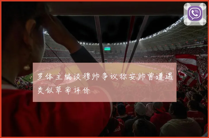 罗体主编谈穆帅争议称安帅曾遭遇类似草率评价