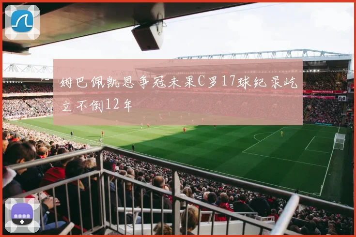 姆巴佩凯恩争冠未果C罗17球纪录屹立不倒12年