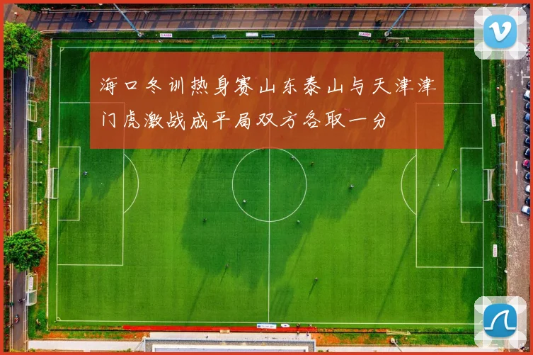 海口冬训热身赛山东泰山与天津津门虎激战成平局双方各取一分